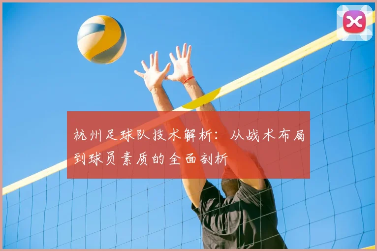 杭州足球队技术解析:从战术布局到球员素质的全面剖析