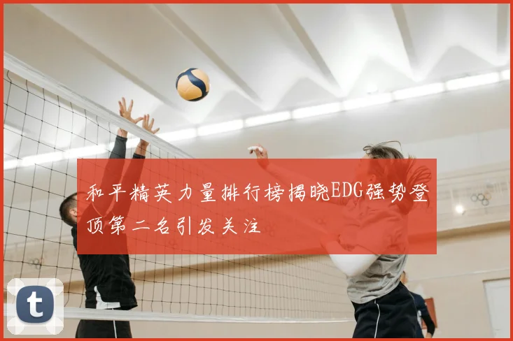 和平精英力量排行榜揭晓EDG强势登顶第二名引发关注