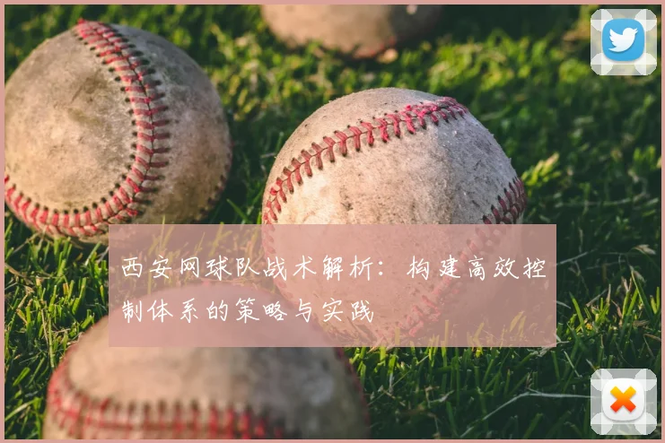 西安网球队战术解析：构建高效控制体系的策略与实践