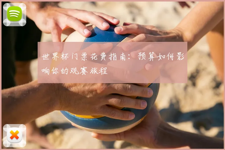 世界杯门票花费指南：预算如何影响你的观赛旅程