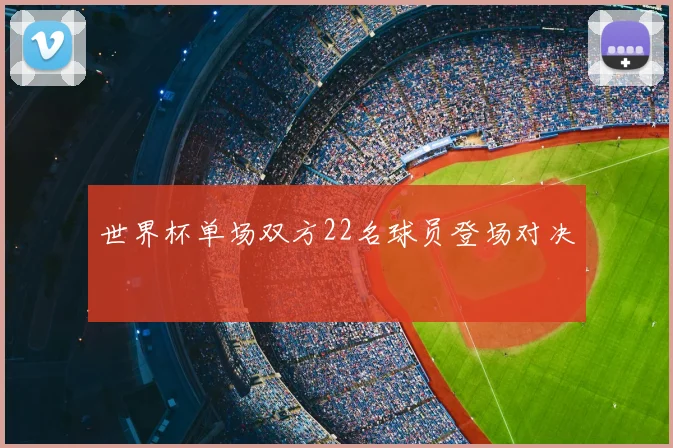 世界杯单场双方22名球员登场对决
