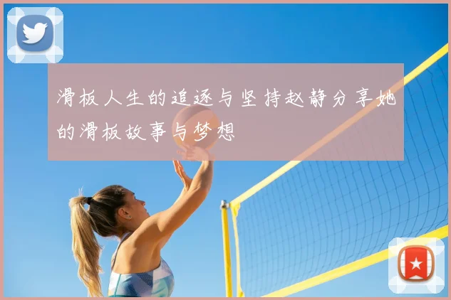 滑板人生的追逐与坚持赵静分享她的滑板故事与梦想