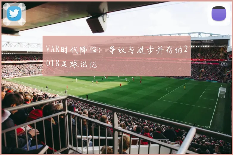 VAR时代降临:争议与进步并存的2018足球记忆
