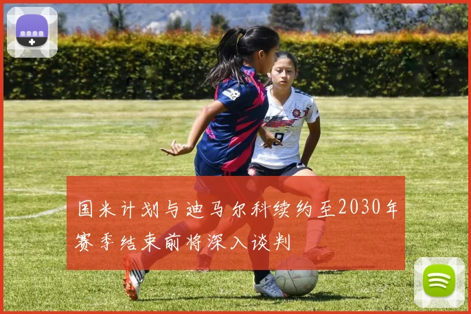 国米计划与迪马尔科续约至2030年赛季结束前将深入谈判