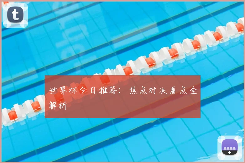 世界杯今日推荐：焦点对决看点全解析