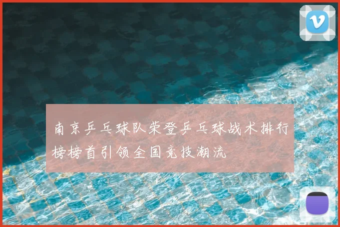 南京乒乓球队荣登乒乓球战术排行榜榜首引领全国竞技潮流