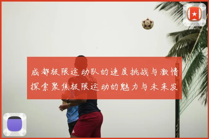 成都极限运动队的速度挑战与激情探索聚焦极限运动的魅力与未来发展