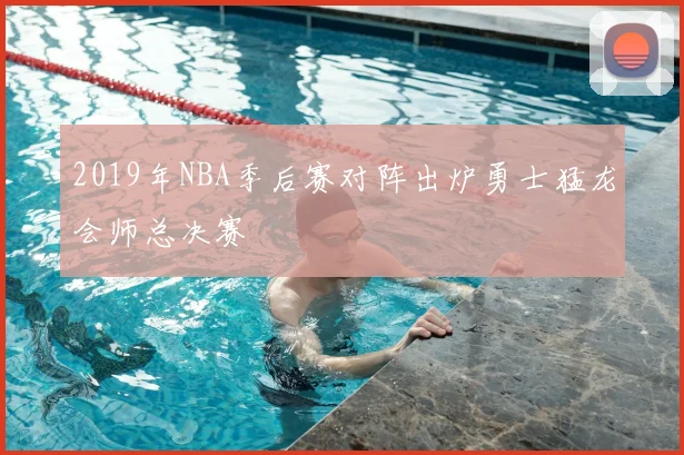 2019年NBA季后赛对阵出炉勇士猛龙会师总决赛