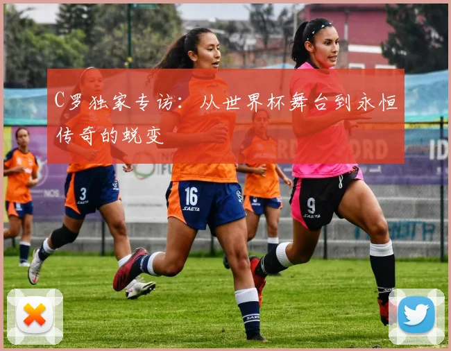 C罗独家专访：从世界杯舞台到永恒传奇的蜕变