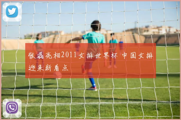 张磊亮相2011女排世界杯 中国女排迎来新看点
