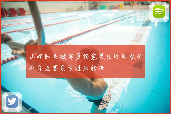 山猫队关键球员伤愈复出时间表公布季后赛前景迎来转机