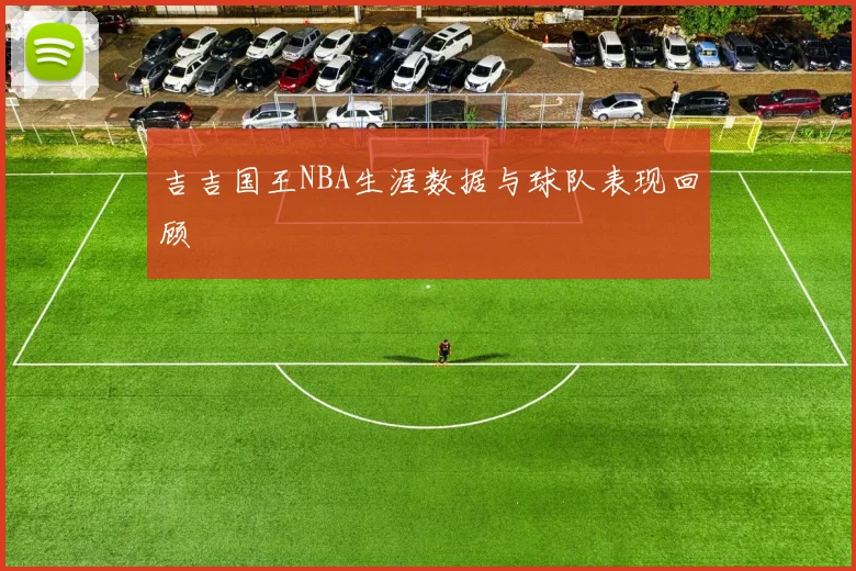 吉吉国王NBA生涯数据与球队表现回顾