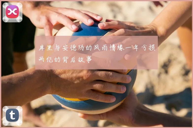 库里与安德玛的风雨情缘一年亏损两亿的背后故事