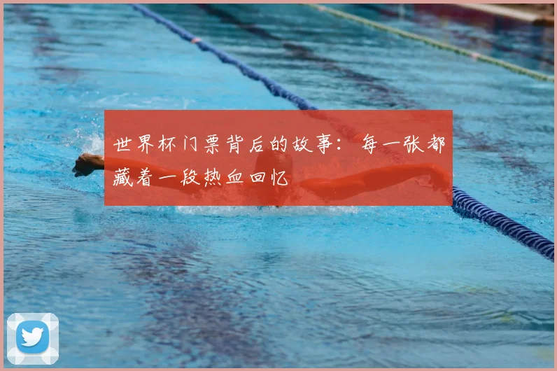 世界杯门票背后的故事：每一张都藏着一段热血回忆