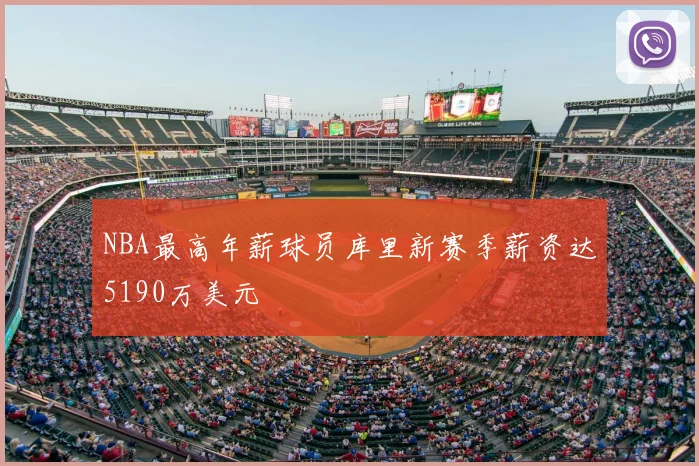 NBA最高年薪球员库里新赛季薪资达5190万美元