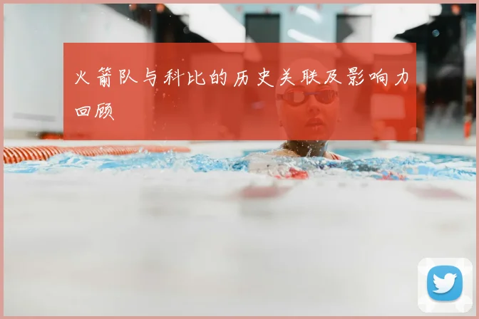 火箭队与科比的历史关联及影响力回顾