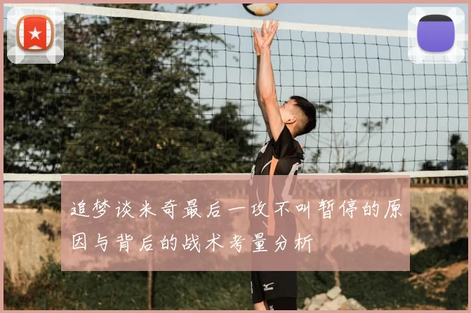 追梦谈米奇最后一攻不叫暂停的原因与背后的战术考量分析