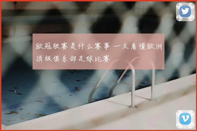 欧冠联赛是什么赛事 一文看懂欧洲顶级俱乐部足球比赛