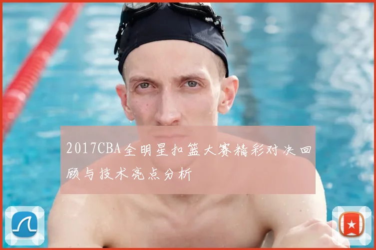 2017CBA全明星扣篮大赛精彩对决回顾与技术亮点分析