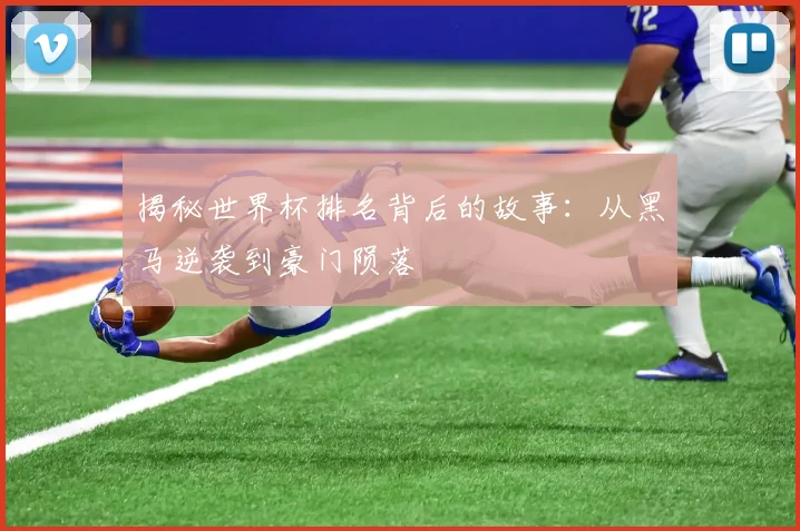 揭秘世界杯排名背后的故事：从黑马逆袭到豪门陨落