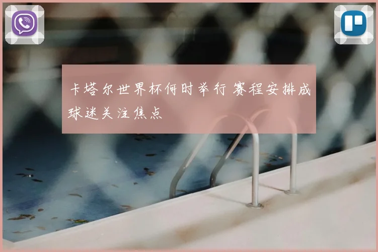 卡塔尔世界杯何时举行 赛程安排成球迷关注焦点