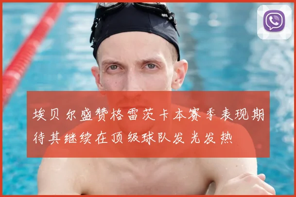 埃贝尔盛赞格雷茨卡本赛季表现期待其继续在顶级球队发光发热