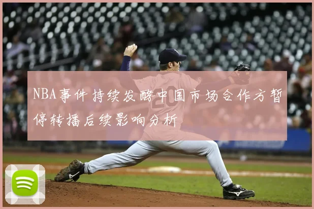 NBA事件持续发酵中国市场合作方暂停转播后续影响分析