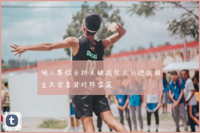 湖人赛程分析关键战役主场迎战掘金及背靠背对阵雷霆