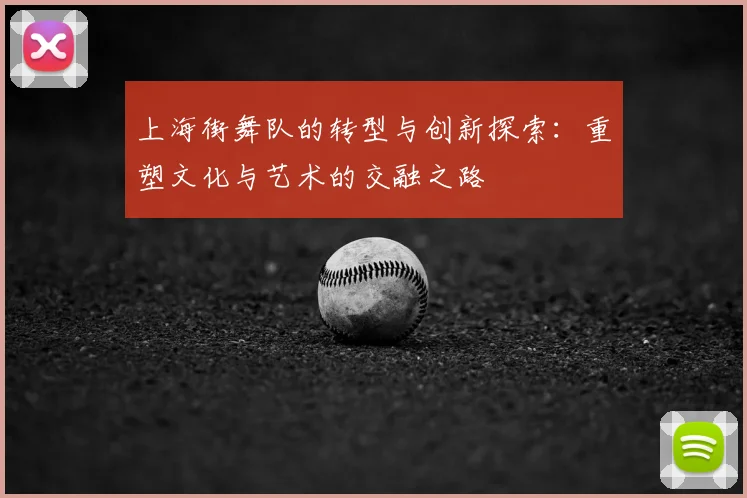 上海街舞队的转型与创新探索：重塑文化与艺术的交融之路
