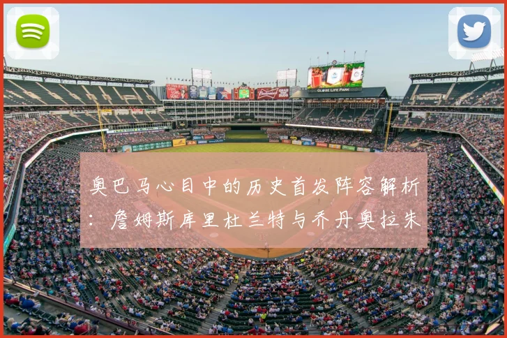 奥巴马心目中的历史首发阵容解析：詹姆斯库里杜兰特与乔丹奥拉朱旺的传奇组合