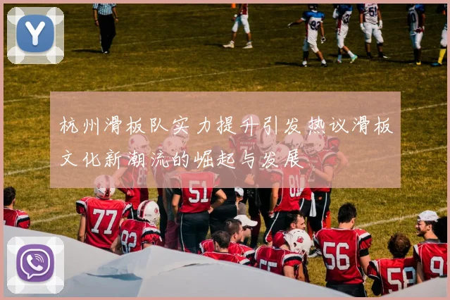 杭州滑板队实力提升引发热议滑板文化新潮流的崛起与发展