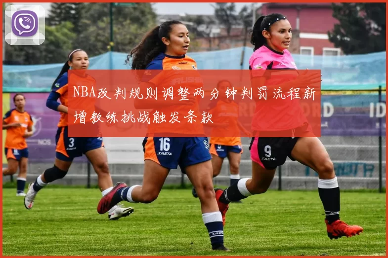 NBA改判规则调整两分钟判罚流程新增教练挑战触发条款