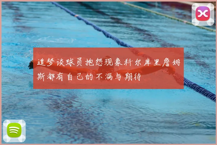 追梦谈球员抱怨现象科尔库里詹姆斯都有自己的不满与期待