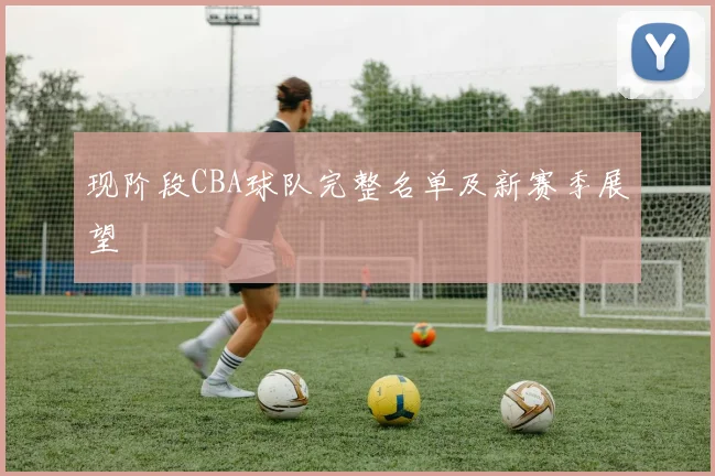 现阶段CBA球队完整名单及新赛季展望