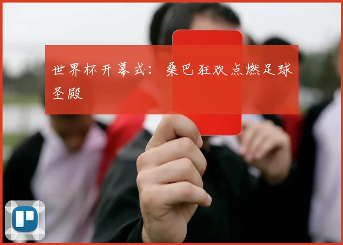 世界杯开幕式:桑巴狂欢点燃足球圣殿