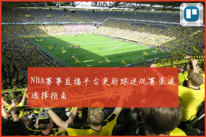 NBA赛事直播平台更新球迷观赛渠道选择指南