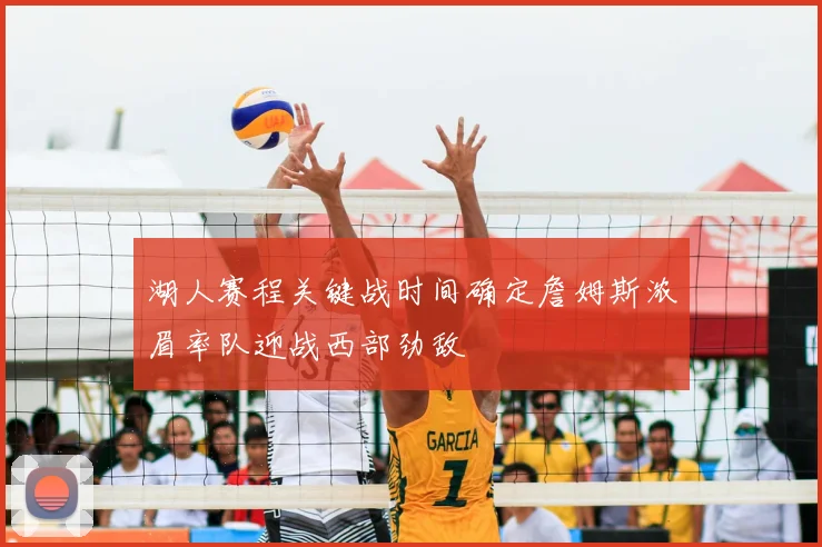 湖人赛程关键战时间确定詹姆斯浓眉率队迎战西部劲敌