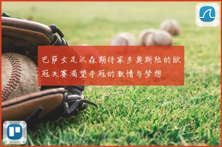 巴萨女足汉森期待家乡奥斯陆的欧冠决赛渴望夺冠的激情与梦想