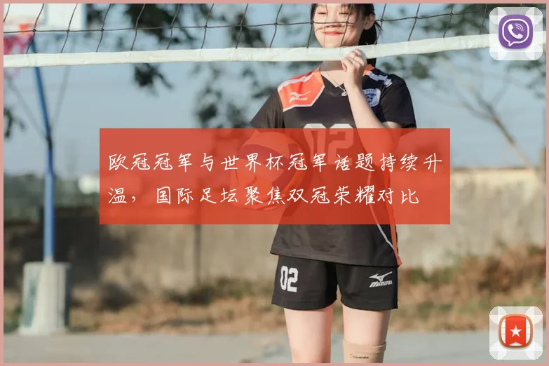 欧冠冠军与世界杯冠军话题持续升温，国际足坛聚焦双冠荣耀对比