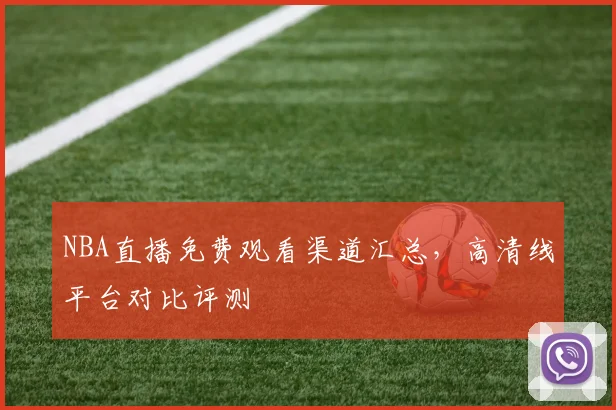 NBA直播免费观看渠道汇总,高清线平台对比评测