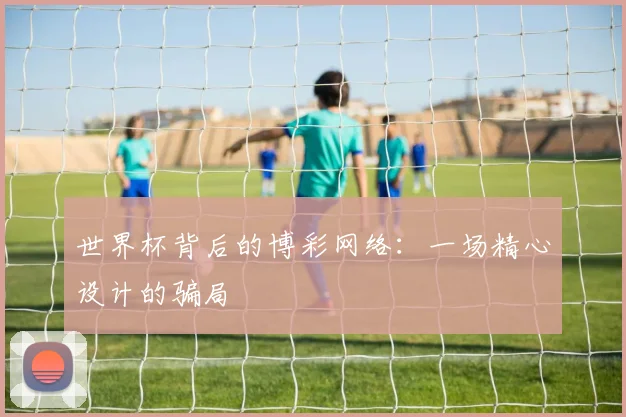 世界杯背后的博彩网络：一场精心设计的骗局