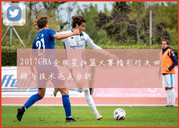 2017CBA全明星扣篮大赛精彩对决回顾与技术亮点分析