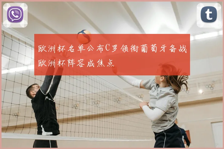 欧洲杯名单公布C罗领衔葡萄牙备战欧洲杯阵容成焦点