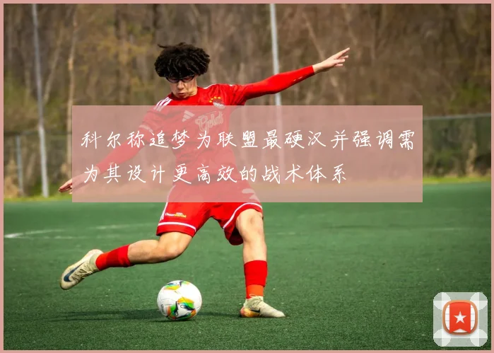 科尔称追梦为联盟最硬汉并强调需为其设计更高效的战术体系