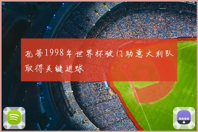 孔蒂1998年世界杯破门助意大利队取得关键进球