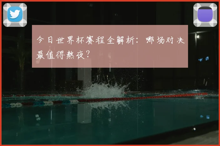 今日世界杯赛程全解析：哪场对决最值得熬夜？