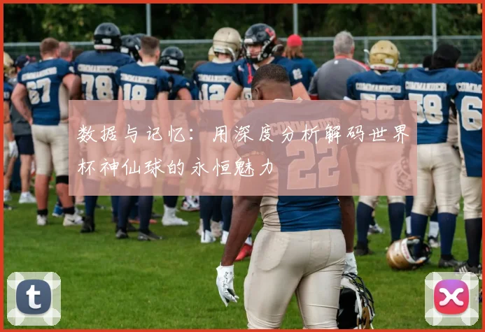 数据与记忆：用深度分析解码世界杯神仙球的永恒魅力