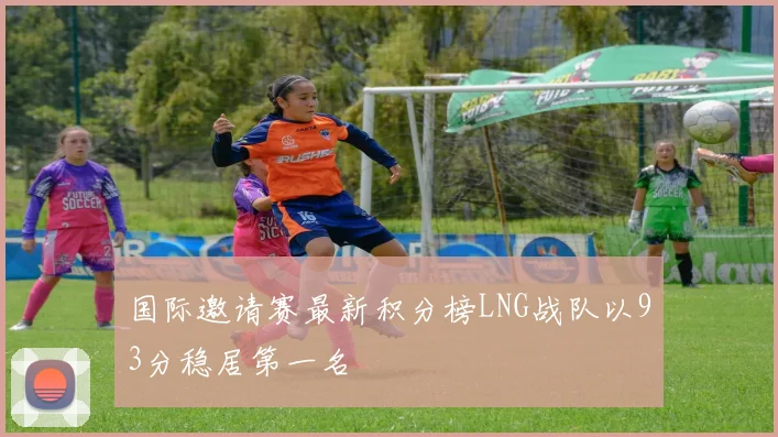 国际邀请赛最新积分榜LNG战队以93分稳居第一名