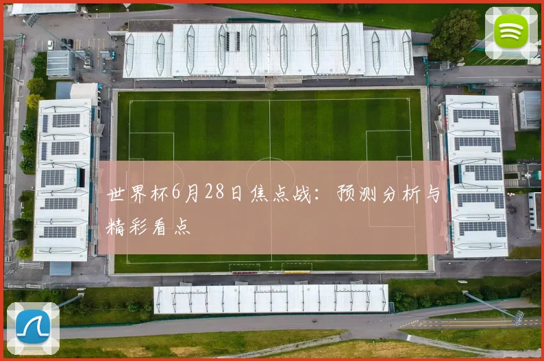 世界杯6月28日焦点战：预测分析与精彩看点