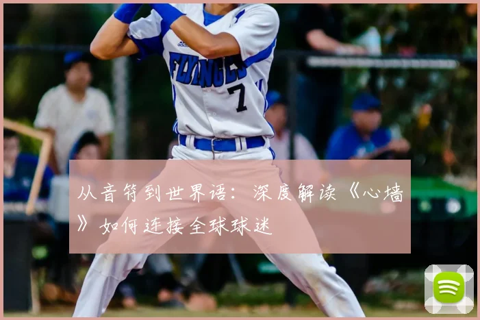 从音符到世界语:深度解读《心墙》如何连接全球球迷